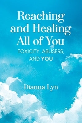 Reaching and Healing All of You: Toxicity, Abusers, and You by Lyn, Dianna