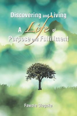 Discovering and Living A Life of Purpose and Fulfillment by Olagoke, Fawole