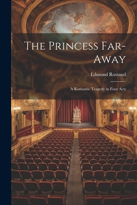 The Princess Far-Away: A Romantic Tragedy in Four Acts by Rostand, Edmond