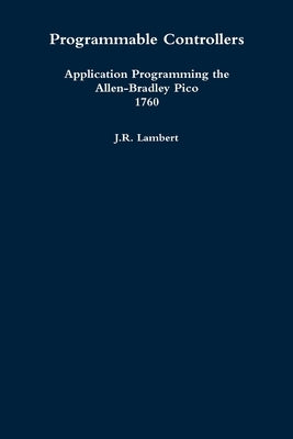 Programmable Controllers: Application Programming the Allen-Bradley Pico 1760 by Lambert, J. R.