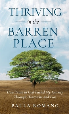 Thriving in the Barren Place: How Trust in God Fueled My Journey Through Heartache and Loss by Romang, Paula