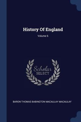 History Of England; Volume 6 by Baron Thomas Babington Macaulay Macaulay