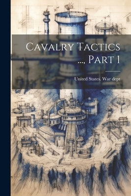 Cavalry Tactics ..., Part 1 by United States War Dept