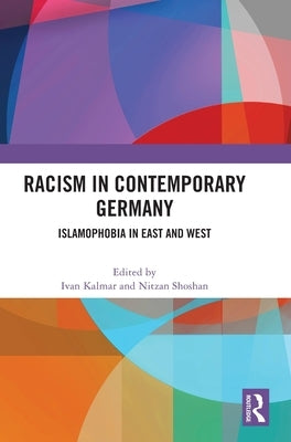 Racism in Contemporary Germany: Islamophobia in East and West by Kalmar, Ivan