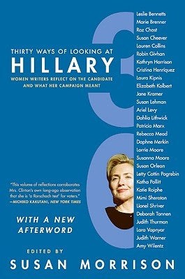 Thirty Ways of Looking at Hillary: Women Writers Reflect on the Candidate and What Her Campaign Meant by Morrison, Susan