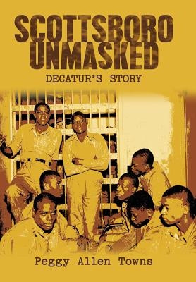 Scottsboro Unmasked: Decatur'S Story by Towns, Peggy Allen