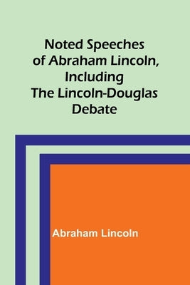 Noted Speeches of Abraham Lincoln, Including the Lincoln-Douglas Debate by Lincoln, Abraham