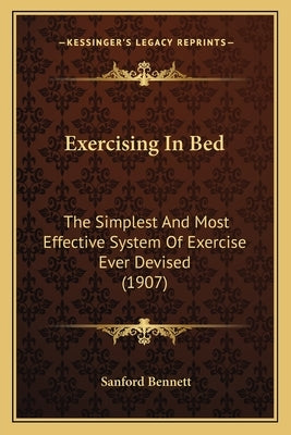Exercising in Bed: The Simplest and Most Effective System of Exercise Ever Devised (1907) by Bennett, Sanford Fillmore