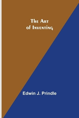 The Art of Inventing by J. Prindle, Edwin