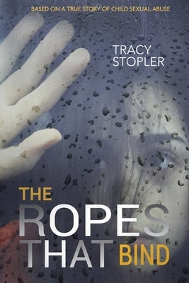 The Ropes That Bind: Based on a True Story of Child Sexual Abuse by Stopler, Tracy