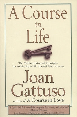 A Course in Life: The Twelve Universal Principles for Achieving a Life Beyond Your Dreams by Gattuso, Joan