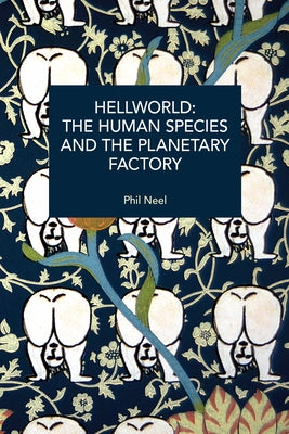 Hellworld: The Human Species and the Planetary Factory by Neel, Phil A.
