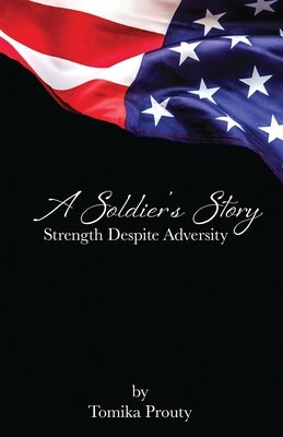 A Soldier's Story: Strength Despite Adversity by Prouty, Tomika