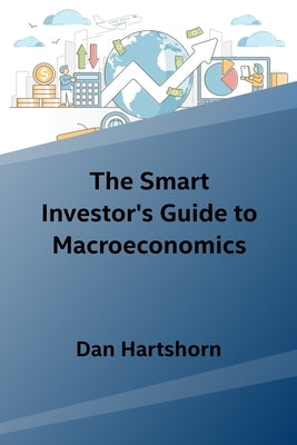 The Smart Investor's Guide to Macroeconomics by Hartshorn, Dan