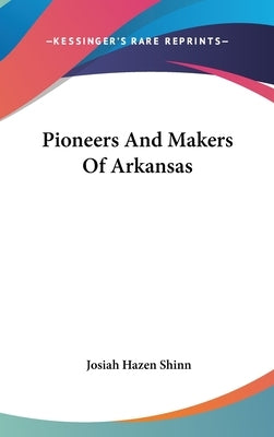 Pioneers And Makers Of Arkansas by Shinn, Josiah Hazen