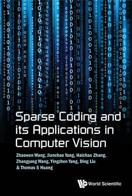 Sparse Coding and Its Applications in Computer Vision by Wang, Zhaowen