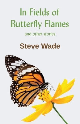 In Fields of Butterfly Flames and other stories by Wade, Steve