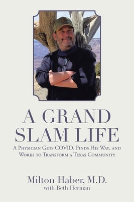A Grand Slam Life: A Physician Gets Covid, Finds His Way, and Works to Transform a Texas Community by Haber, Milton
