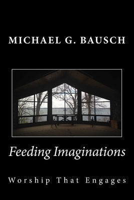 Feeding Imaginations: Worship That Engages by Bausch, Michael G.