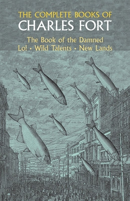 The Complete Books of Charles Fort: The Book of the Damned, Lo!, Wild Talents, New Lands by Fort, Charles