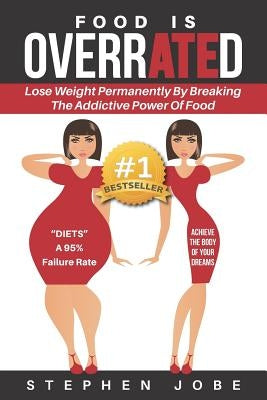Overrated: The Love Affair with Food Is Over by Jobe, Stephen