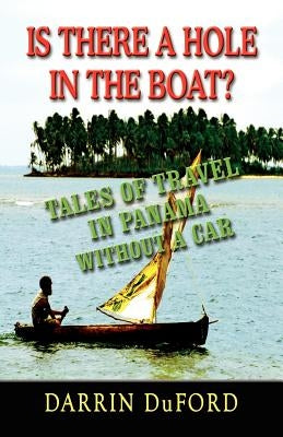 Is There a Hole in the Boat? Tales of Travel in Panama Without a Car by Duford, Darrin