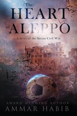 The Heart of Aleppo: A Story of the Syrian Civil War by Habib, Ammar
