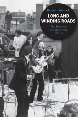 Long and Winding Roads: The Evolving Artistry of the Beatles by Womack, Kenneth