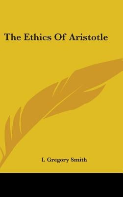 The Ethics Of Aristotle by Smith, I. Gregory