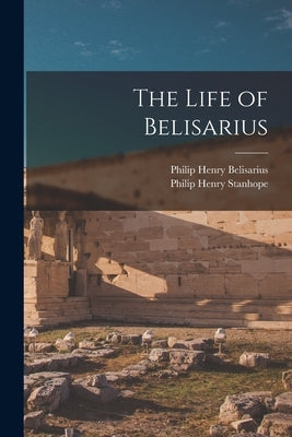The Life of Belisarius by Stanhope, Philip Henry