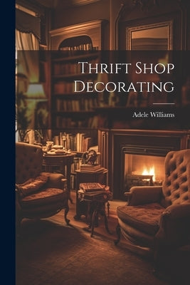 Thrift Shop Decorating by Williams, Adele