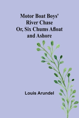 Motor Boat Boys' River Chase; Or, Six Chums Afloat and Ashore by Arundel, Louis