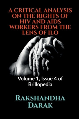 A Critical Analysis on the Rights of HIV and AIDS Workers from the Lens of ILO: Volume 1, Issue 4 of Brillopedia by Darak, Rakshandha