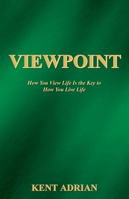 Viewpoint: How You View Life Is the Key to How You Live Life by Adrian, Kent