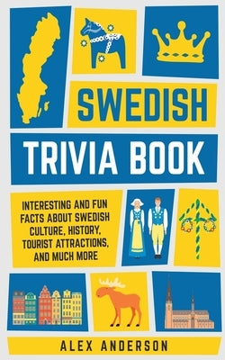 Swedish Trivia Book: Interesting and Fun Facts About Swedish Culture, History, Tourist Attractions, and Much More by Anderson, Alex