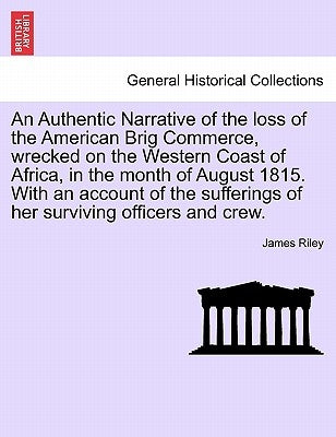 An Authentic Narrative of the loss of the American Brig Commerce, wrecked on the Western Coast of Africa, in the month of August 1815. With an account by Riley, James