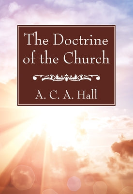 The Doctrine of the Church by Hall, A. C. a.