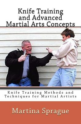 Knife Training and Advanced Martial Arts Concepts: Knife Training Methods and Techniques for Martial Artists by Sprague, Martina