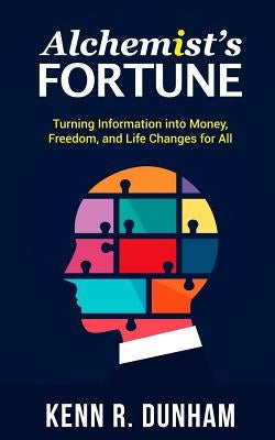 Alchemist's Fortune: Turning Information into Money, Freedom, and Life Changes for All by Dunham, Kenn R.