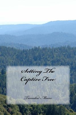 Setting The Captive Free by Moore, Tannika