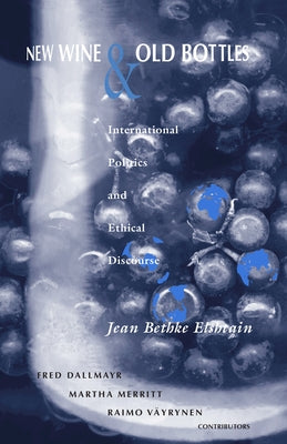 New Wine and Old Bottles: International Politics and Ethical Discourse by Elshtain, Jean Bethke