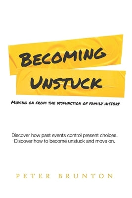 Becoming Unstuck: Moving on from the dysfunction of family history by Brunton, Peter