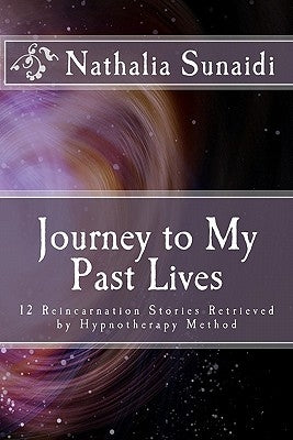 Journey to My Past Lives: 12 Reincarnation Stories Retrieved by Hypnotherapy Method by Sunaidi, Nathalia