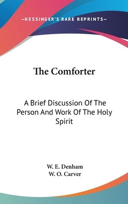 The Comforter: A Brief Discussion Of The Person And Work Of The Holy Spirit by Denham, W. E.