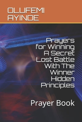 Prayers for Winning A Secret Lost Battle With The Winner Hidden Principles: Prayer Book by Ayinde, Olufemi