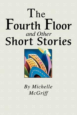 The Fourth Floor and Other Short Stories by McGriff, Michelle