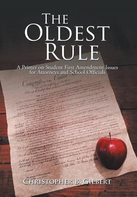 The Oldest Rule: A Primer on Student First Amendment Issues for Attorneys and School Officials by Gilbert, Christopher