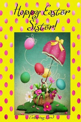 Happy Easter Sister! (Coloring Card): (Personalized Card) Inspirational Easter & Spring Messages, Wishes, & Greetings! by Publishing, Florabella