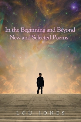 In the Beginning and Beyond New and Selected Poems by Jones, Lou