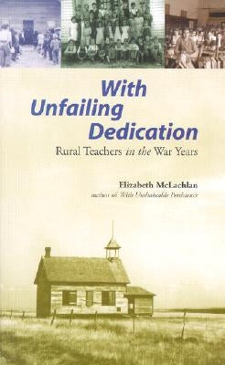 With Unfailing Dedication: Rural Teachers of the War Years by McLachlan, Elizabeth